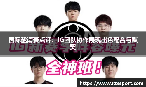 国际邀请赛点评：IG团队协作展现出色配合与默契
