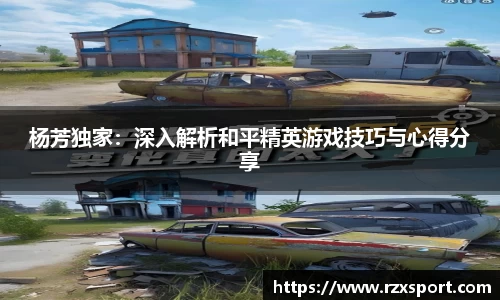 杨芳独家：深入解析和平精英游戏技巧与心得分享