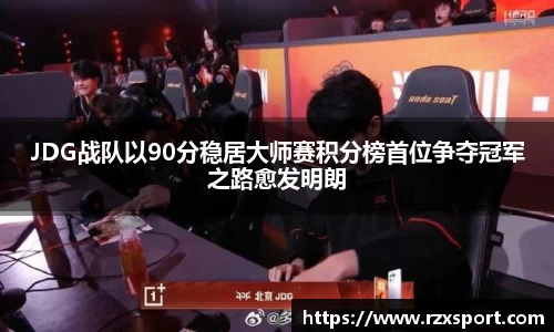 JDG战队以90分稳居大师赛积分榜首位争夺冠军之路愈发明朗