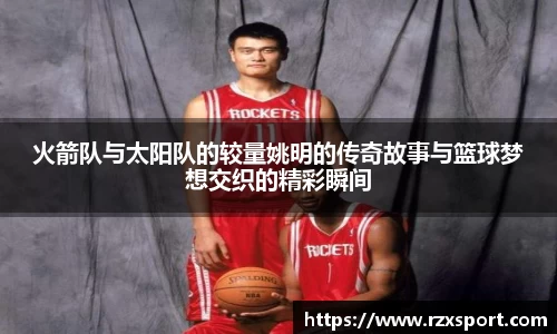 火箭队与太阳队的较量姚明的传奇故事与篮球梦想交织的精彩瞬间