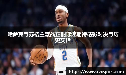哈萨克与苏格兰激战正酣球迷期待精彩对决与历史交锋