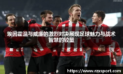埃因霍温与威廉的激烈对决展现足球魅力与战术智慧的较量