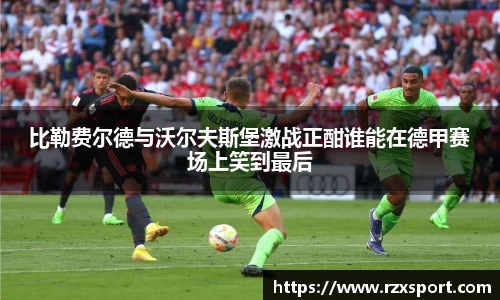 比勒费尔德与沃尔夫斯堡激战正酣谁能在德甲赛场上笑到最后